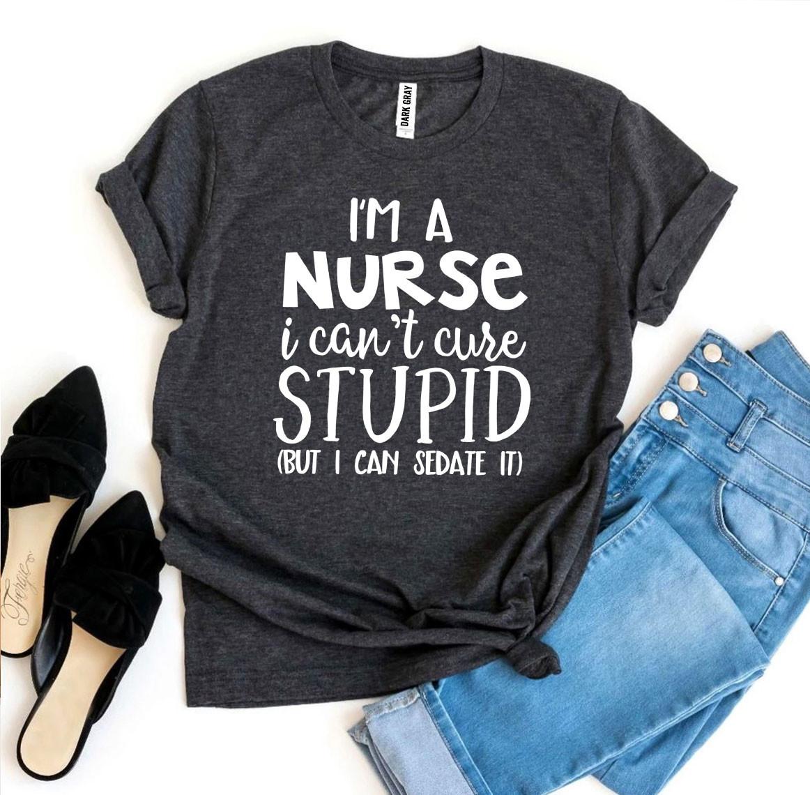 I’m a Nurse I Can’t Cure Stupid T-shirt - Horizon Bliss