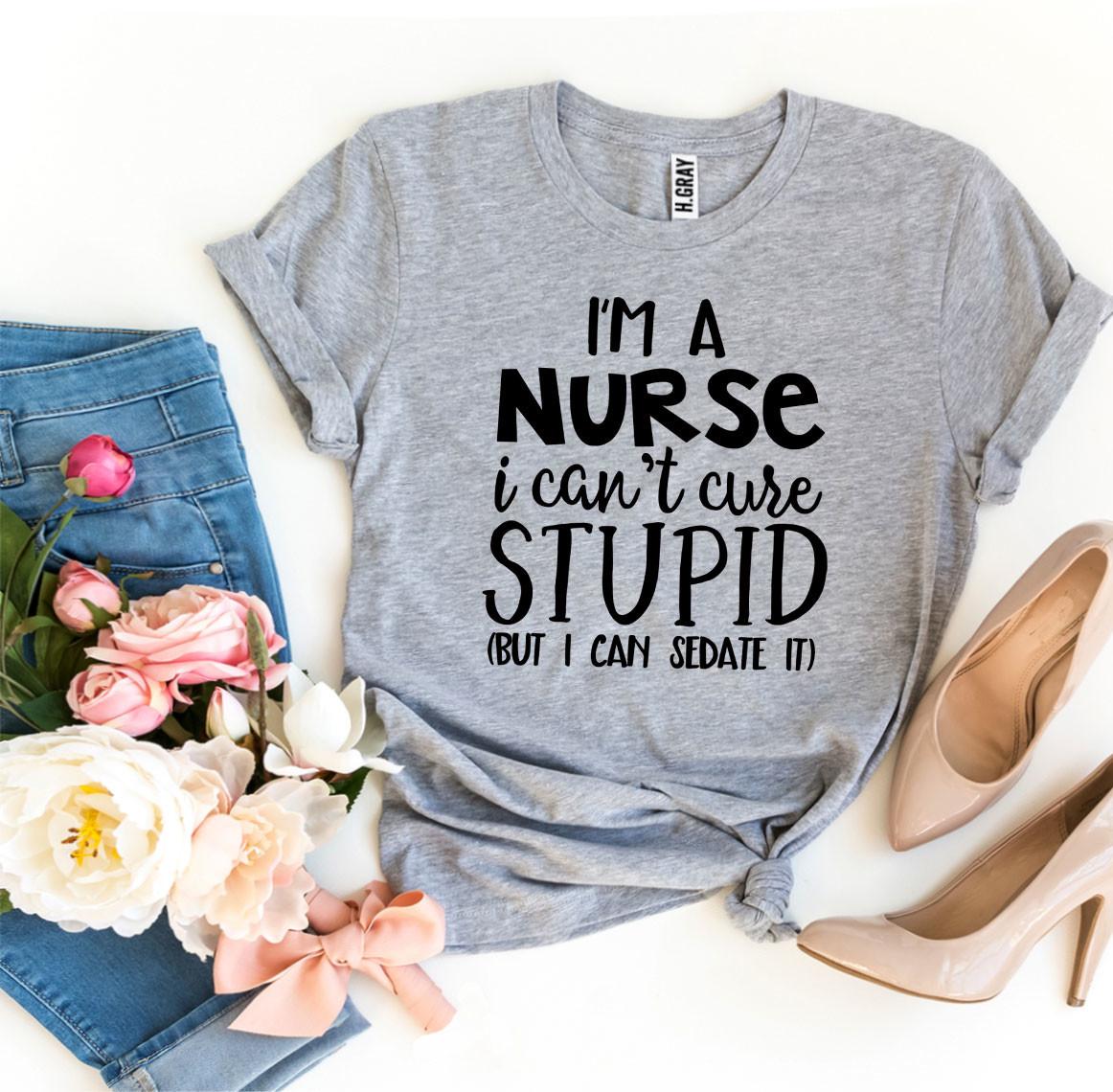 I’m a Nurse I Can’t Cure Stupid T-shirt - Horizon Bliss