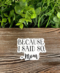 Because I Said So- Mom Sticker |Sticker or Magnet