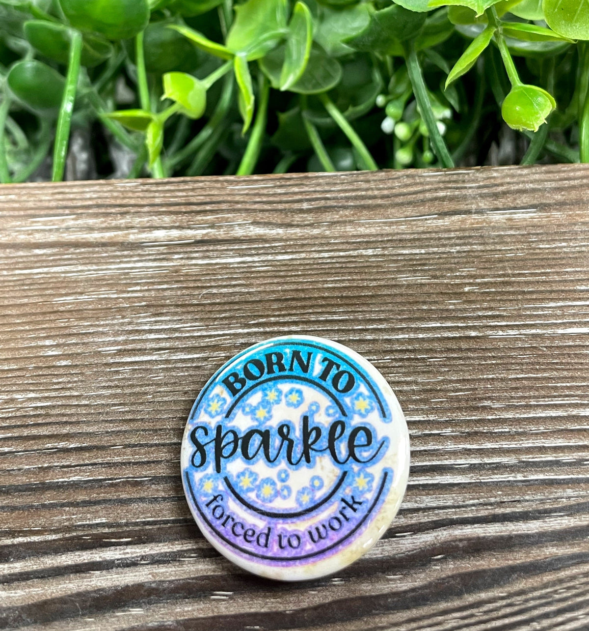 Born to Sparkle Forced to Work Graphic Art Button / Pin 1.25”